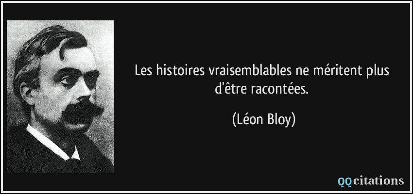 Les histoires vraisemblables ne méritent plus d'être racontées.  - Léon Bloy
