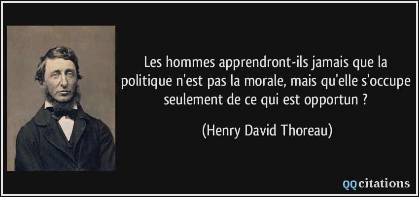 Les hommes apprendront-ils jamais que la politique n'est pas la morale, mais qu'elle s'occupe seulement de ce qui est opportun ?  - Henry David Thoreau