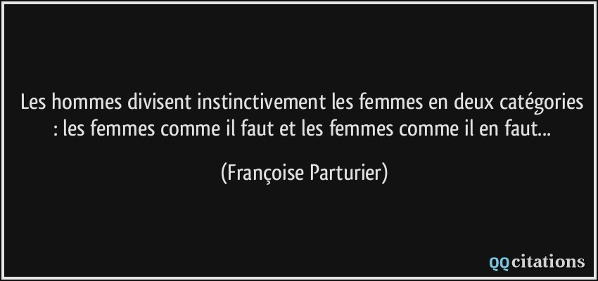 Les hommes divisent instinctivement les femmes en deux catégories : les femmes comme il faut et les femmes comme il en faut...  - Françoise Parturier