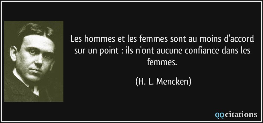 Les hommes et les femmes sont au moins d'accord sur un point : ils n'ont aucune confiance dans les femmes.  - H. L. Mencken