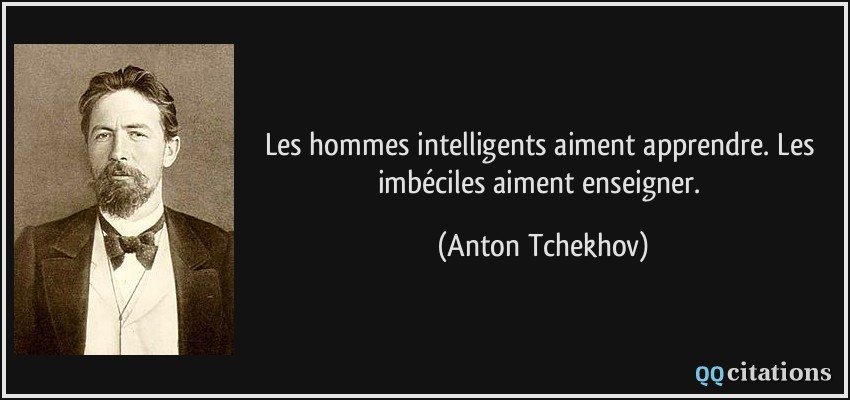 Les hommes intelligents aiment apprendre. Les imbéciles aiment enseigner.  - Anton Tchekhov