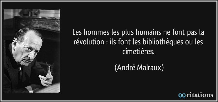 Les hommes les plus humains ne font pas la révolution : ils font les bibliothèques ou les cimetières.  - André Malraux