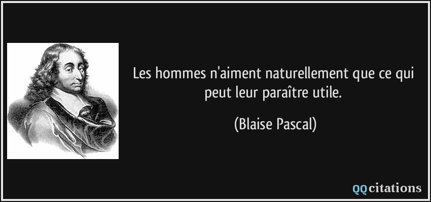 Les hommes n'aiment naturellement que ce qui peut leur paraître utile.  - Blaise Pascal
