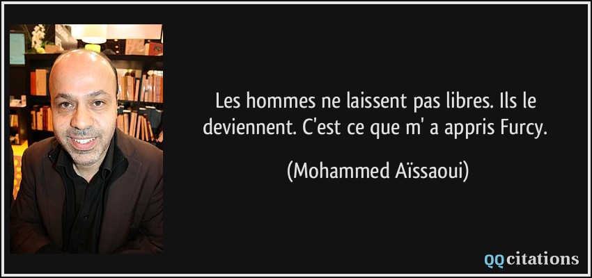 Les hommes ne laissent pas libres. Ils le deviennent. C'est ce que m' a appris Furcy.  - Mohammed Aïssaoui