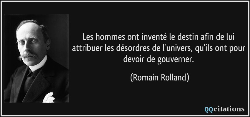 Les hommes ont inventé le destin afin de lui attribuer les désordres de l'univers, qu'ils ont pour devoir de gouverner.  - Romain Rolland