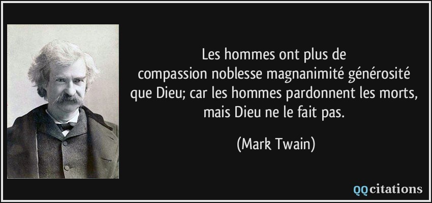 Les hommes ont plus de compassion/noblesse/magnanimité/générosité que Dieu; car les hommes pardonnent les morts, mais Dieu ne le fait pas.  - Mark Twain