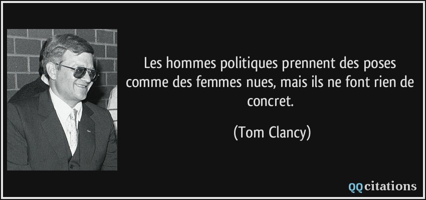 Les hommes politiques prennent des poses comme des femmes nues, mais ils ne font rien de concret.  - Tom Clancy