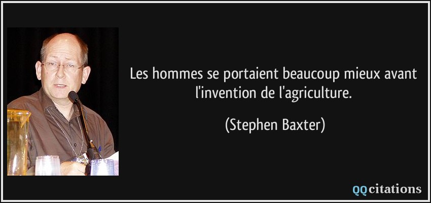 Les hommes se portaient beaucoup mieux avant l'invention de l'agriculture.  - Stephen Baxter
