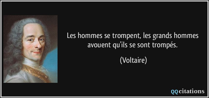 Les hommes se trompent, les grands hommes avouent qu'ils se sont trompés.  - Voltaire