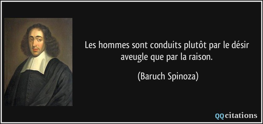 Les hommes sont conduits plutôt par le désir aveugle que par la raison.  - Baruch Spinoza