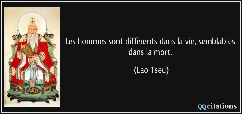 Les hommes sont différents dans la vie, semblables dans la mort.  - Lao Tseu