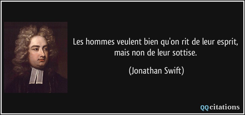 Les hommes veulent bien qu'on rit de leur esprit, mais non de leur sottise.  - Jonathan Swift