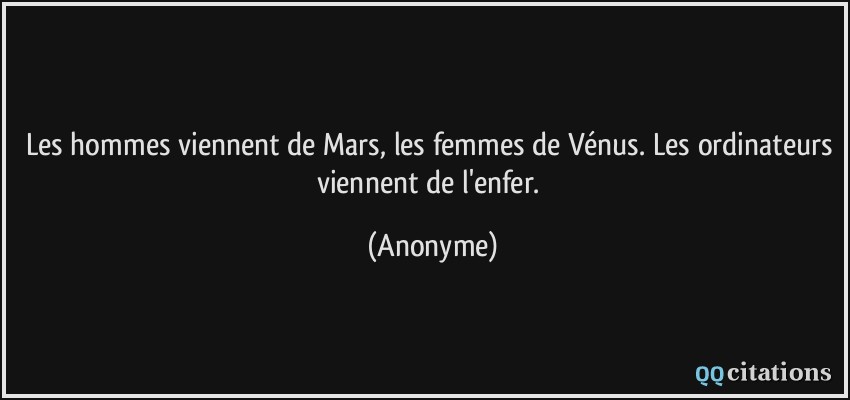 Les hommes viennent de Mars, les femmes de Vénus. Les ordinateurs viennent de l'enfer.  - Anonyme