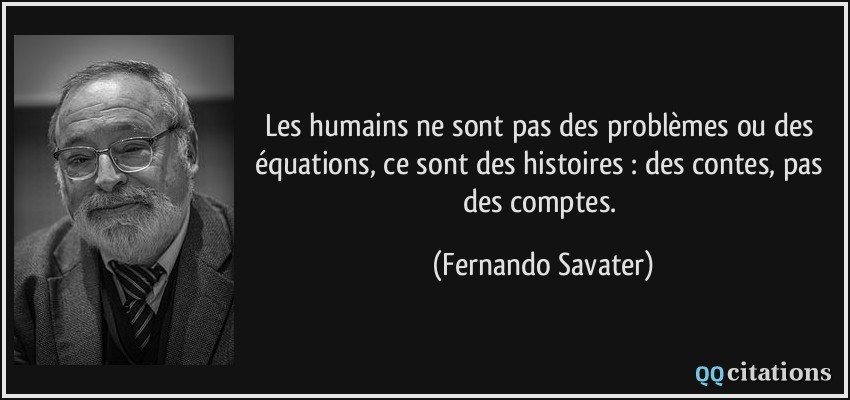 Les humains ne sont pas des problèmes ou des équations, ce sont des histoires : des contes, pas des comptes.  - Fernando Savater