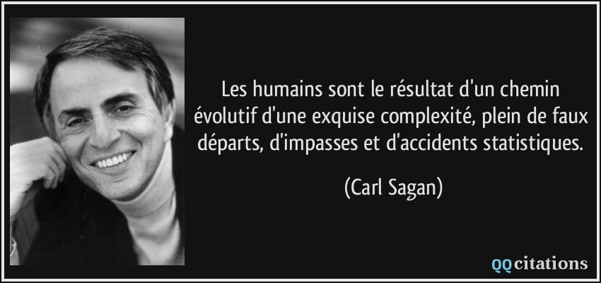 Les humains sont le résultat d'un chemin évolutif d'une exquise complexité, plein de faux départs, d'impasses et d'accidents statistiques.  - Carl Sagan