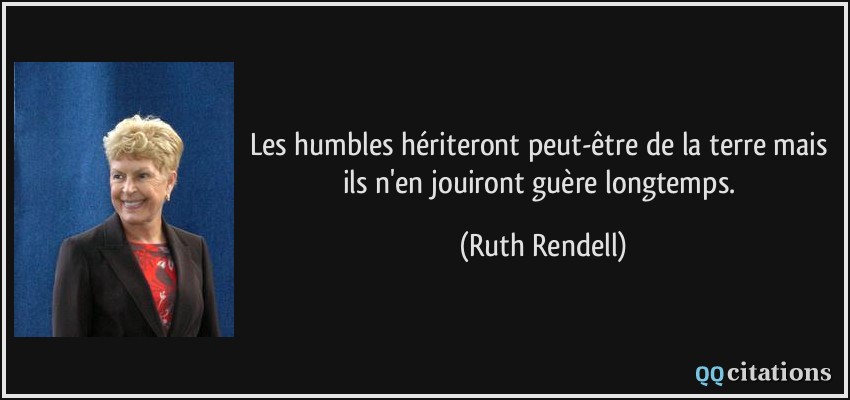 Les humbles hériteront peut-être de la terre mais ils n'en jouiront guère longtemps.  - Ruth Rendell