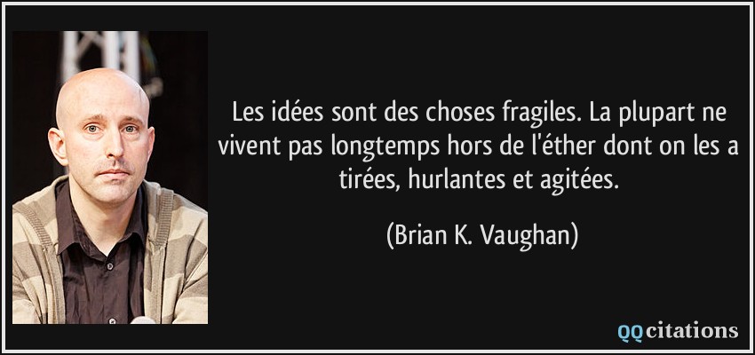 Les idées sont des choses fragiles. La plupart ne vivent pas longtemps hors de l'éther dont on les a tirées, hurlantes et agitées.  - Brian K. Vaughan