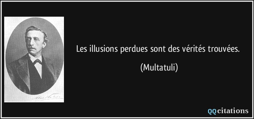 Les illusions perdues sont des vérités trouvées.  - Multatuli