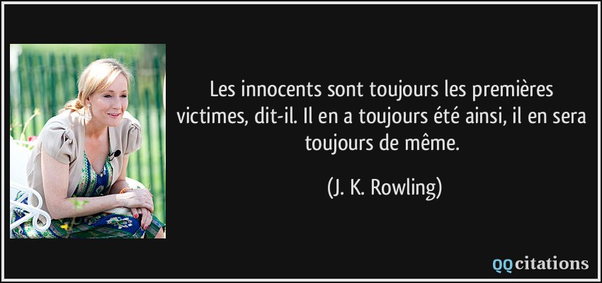 Les innocents sont toujours les premières victimes, dit-il. Il en a toujours été ainsi, il en sera toujours de même.  - J. K. Rowling