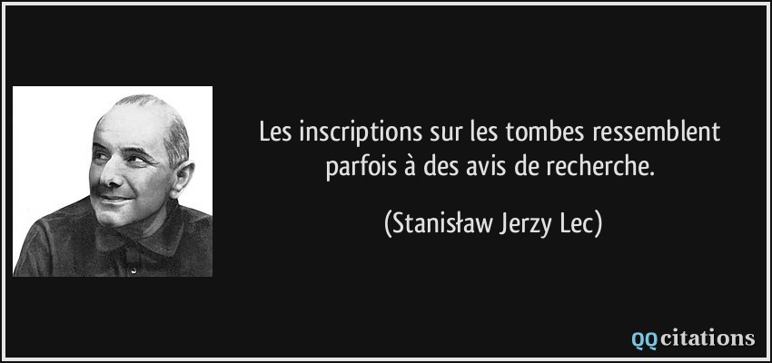 Les inscriptions sur les tombes ressemblent parfois à des avis de recherche. - Stanisław Jerzy Lec Les inscriptions sur les tombes ressemblent parfois à des avis de recherche. - Stanisław Jerzy Lec