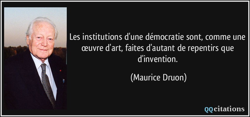 Les institutions d'une démocratie sont, comme une œuvre d'art, faites d'autant de repentirs que d'invention.  - Maurice Druon
