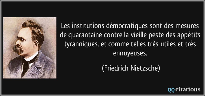 Les institutions démocratiques sont des mesures de quarantaine contre la vieille peste des appétits tyranniques, et comme telles très utiles et très ennuyeuses.  - Friedrich Nietzsche