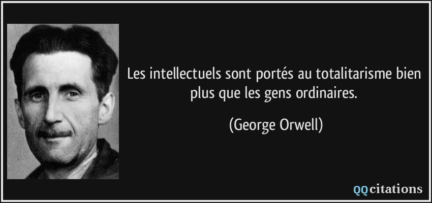 Les intellectuels sont portés au totalitarisme bien plus que les gens ordinaires.  - George Orwell