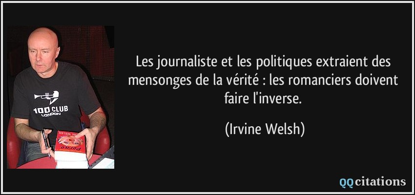 Les journaliste et les politiques extraient des mensonges de la vérité : les romanciers doivent faire l'inverse.  - Irvine Welsh
