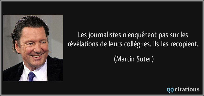Les journalistes n'enquêtent pas sur les révélations de leurs collègues. Ils les recopient.  - Martin Suter