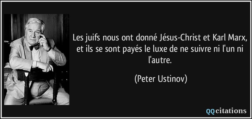 Les juifs nous ont donné Jésus-Christ et Karl Marx, et ils se sont payés le luxe de ne suivre ni l'un ni l'autre.  - Peter Ustinov