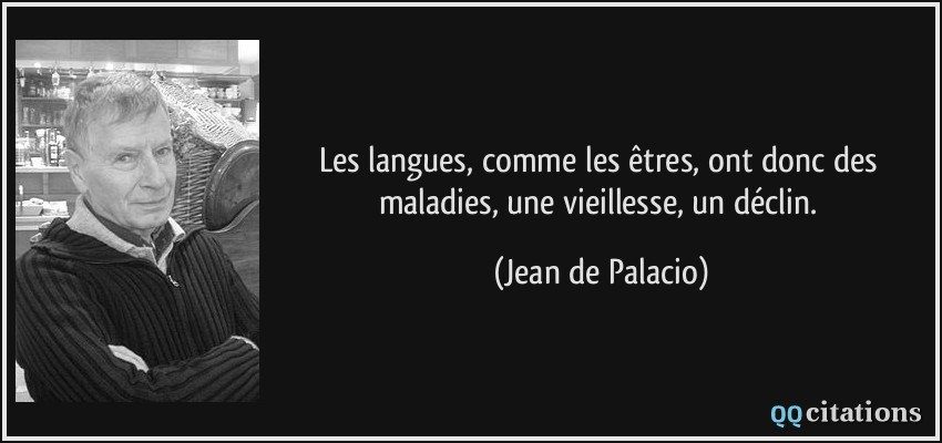 Les langues, comme les êtres, ont donc des maladies, une vieillesse, un déclin.  - Jean de Palacio