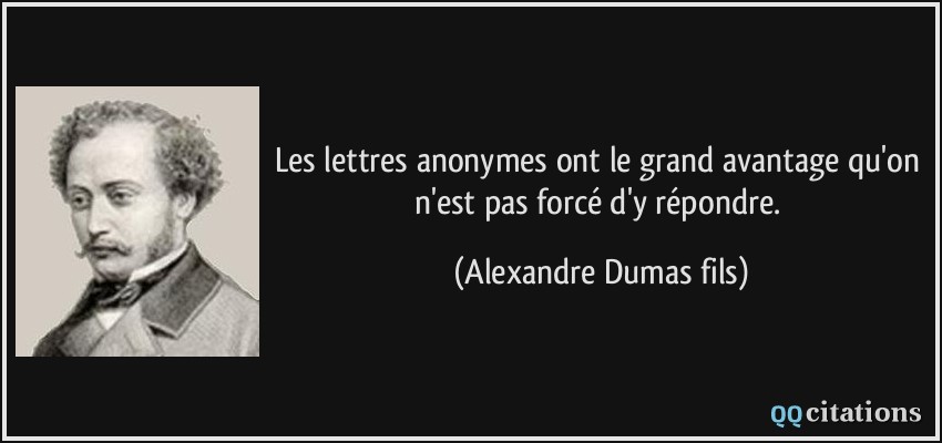 Les lettres anonymes ont le grand avantage qu'on n'est pas forcé d'y répondre.  - Alexandre Dumas fils