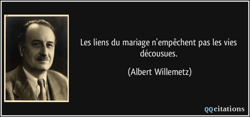 Les liens du mariage n'empêchent pas les vies décousues.  - Albert Willemetz