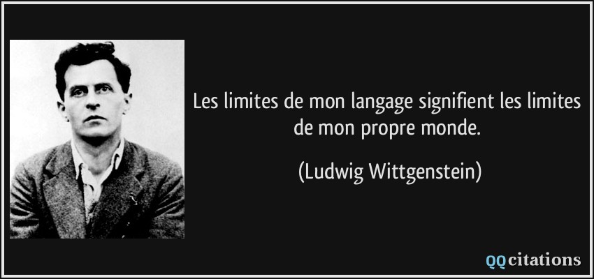 Les limites de mon langage signifient les limites de mon propre monde.  - Ludwig Wittgenstein