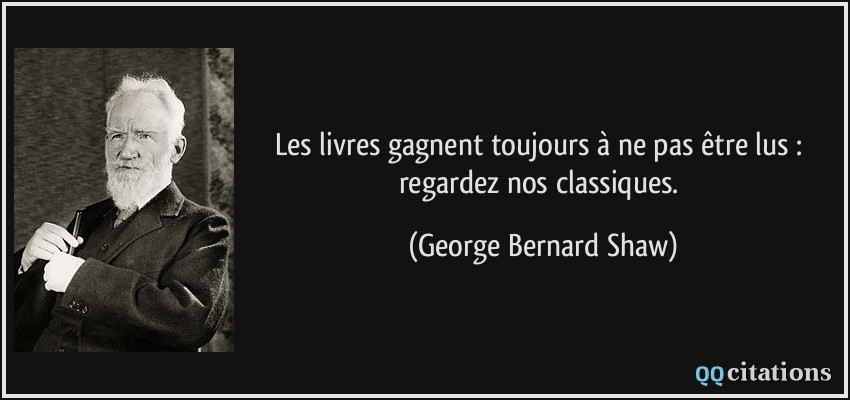 Les livres gagnent toujours à ne pas être lus : regardez nos classiques.  - George Bernard Shaw