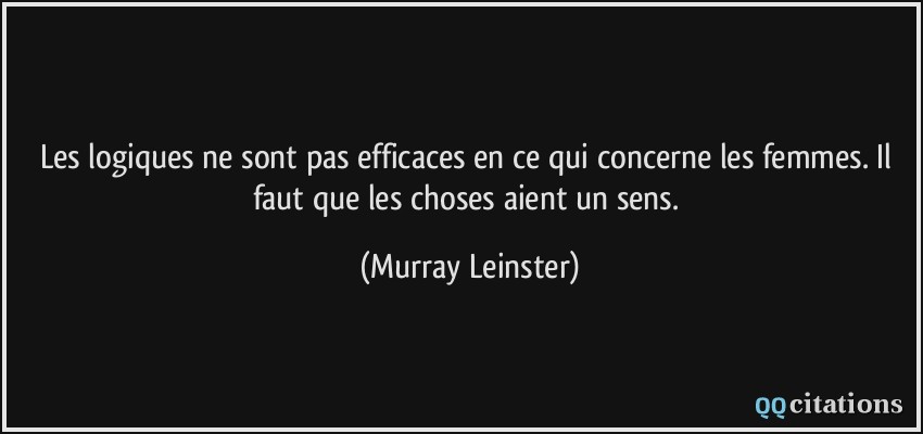 Les logiques ne sont pas efficaces en ce qui concerne les femmes. Il faut que les choses aient un sens.  - Murray Leinster