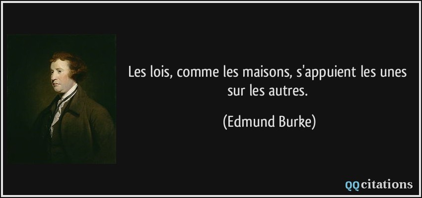 Les lois, comme les maisons, s'appuient les unes sur les autres.  - Edmund Burke