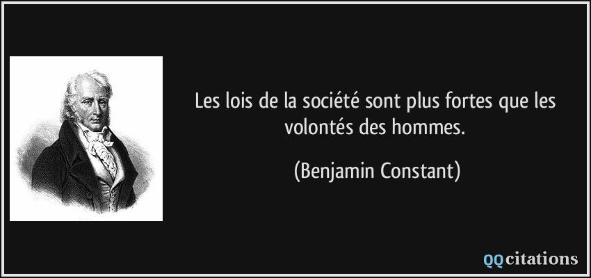 Les lois de la société sont plus fortes que les volontés des hommes.  - Benjamin Constant