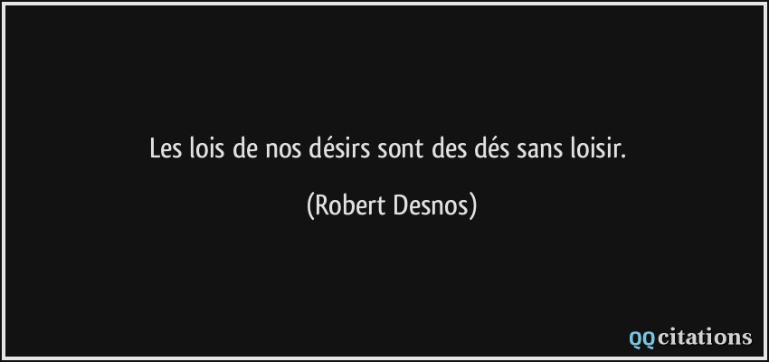 Les lois de nos désirs sont des dés sans loisir.  - Robert Desnos