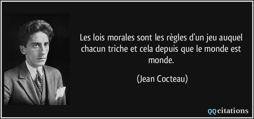 Les lois morales sont les règles d'un jeu auquel chacun triche et cela depuis que le monde est monde.  - Jean Cocteau
