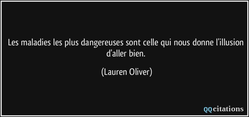 Les maladies les plus dangereuses sont celle qui nous donne l'illusion d'aller bien.  - Lauren Oliver