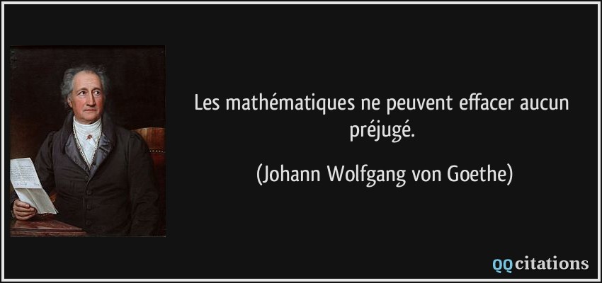 Les mathématiques ne peuvent effacer aucun préjugé.  - Johann Wolfgang von Goethe