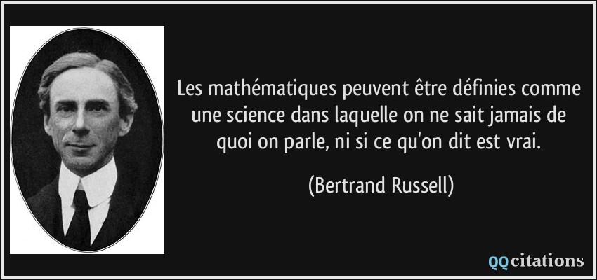 Les mathématiques peuvent être définies comme une science dans laquelle on ne sait jamais de quoi on parle, ni si ce qu'on dit est vrai.  - Bertrand Russell