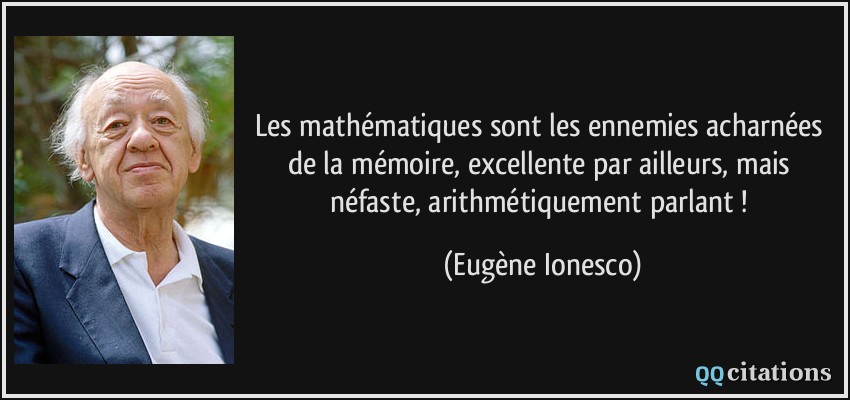 Les mathématiques sont les ennemies acharnées de la mémoire, excellente par ailleurs, mais néfaste, arithmétiquement parlant !  - Eugène Ionesco