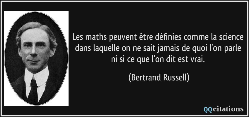 Les maths peuvent être définies comme la science dans laquelle on ne sait jamais de quoi l'on parle ni si ce que l'on dit est vrai.  - Bertrand Russell