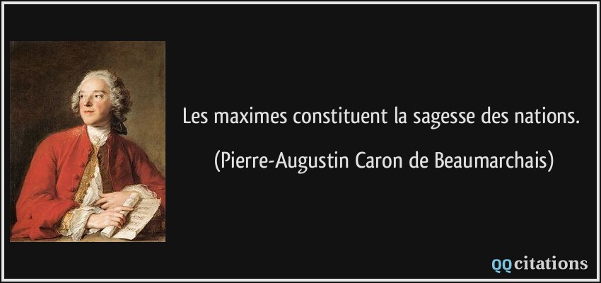 Les maximes constituent la sagesse des nations.  - Pierre-Augustin Caron de Beaumarchais