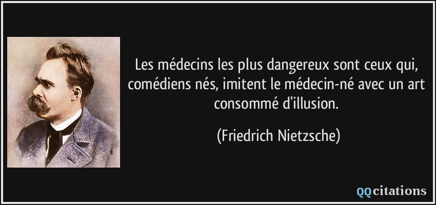 Les médecins les plus dangereux sont ceux qui, comédiens nés, imitent le médecin-né avec un art consommé d'illusion.  - Friedrich Nietzsche