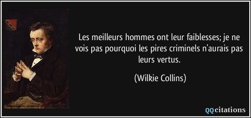 Les meilleurs hommes ont leur faiblesses; je ne vois pas pourquoi les pires criminels n'aurais pas leurs vertus.  - Wilkie Collins