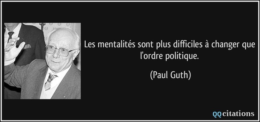 Les mentalités sont plus difficiles à changer que l'ordre politique.  - Paul Guth