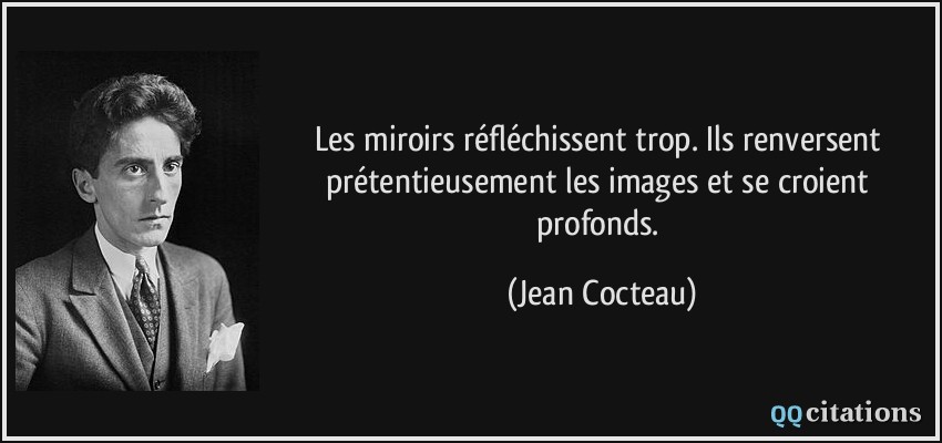 Les miroirs réfléchissent trop. Ils renversent prétentieusement les images et se croient profonds.  - Jean Cocteau